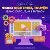 Khoá Học Dựng Video Dịch Phim, Truyện Nhanh Gọn Bằng Capcut, AI, Python