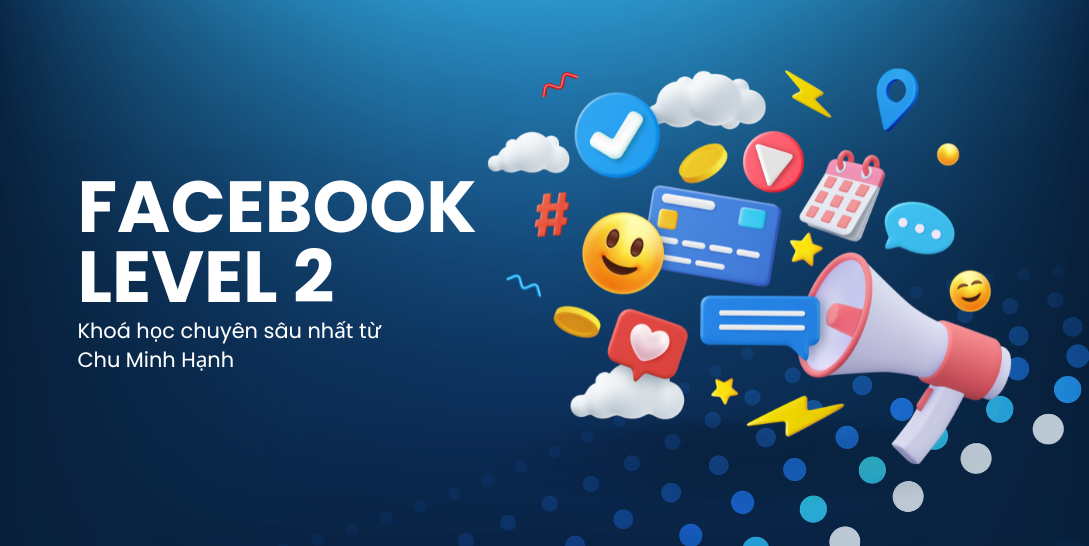 Khóa Học Quảng Cáo Facebook Chuyên Sâu Thực Chiến Level 2 2025 Chu Minh Hạnh