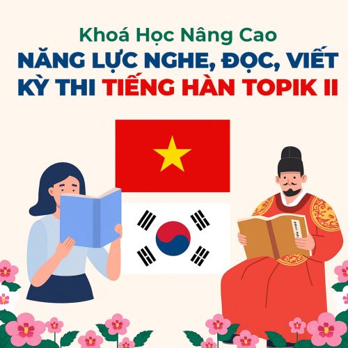 Khoá Học Nâng Cao Năng Lực Nghe, Đọc, Viết Kỳ Thi Tiếng Hàn Topik II
