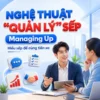 Khóa Học Nghệ Thuật “Quản Lý” Sếp – Managing Up: Hiểu Sếp Để Cùng Tiến Xa